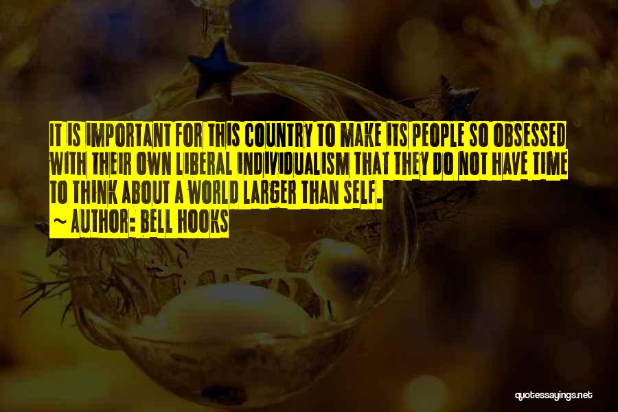 Bell Hooks Quotes: It Is Important For This Country To Make Its People So Obsessed With Their Own Liberal Individualism That They Do
