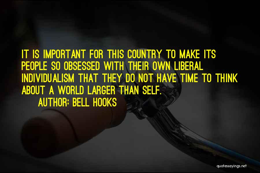 Bell Hooks Quotes: It Is Important For This Country To Make Its People So Obsessed With Their Own Liberal Individualism That They Do