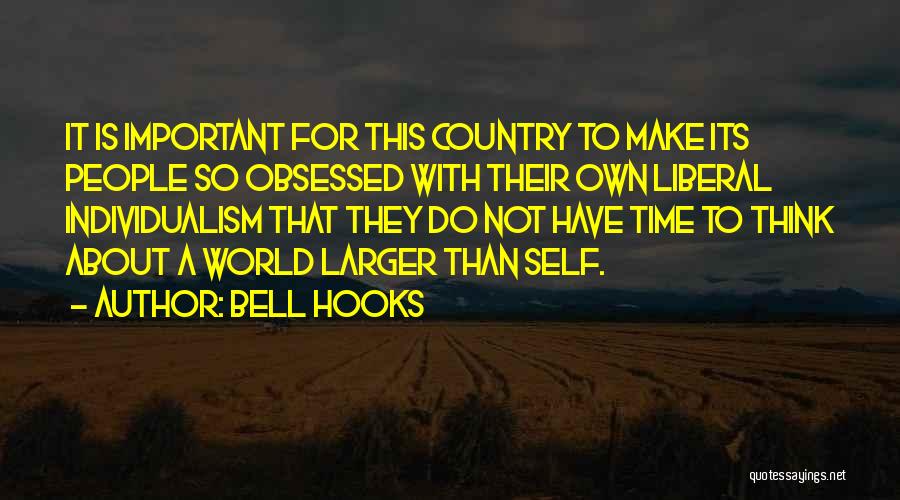 Bell Hooks Quotes: It Is Important For This Country To Make Its People So Obsessed With Their Own Liberal Individualism That They Do