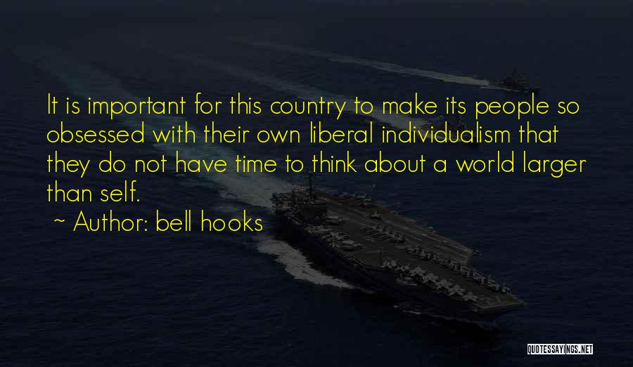 Bell Hooks Quotes: It Is Important For This Country To Make Its People So Obsessed With Their Own Liberal Individualism That They Do
