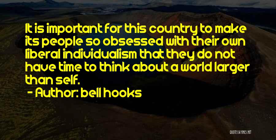 Bell Hooks Quotes: It Is Important For This Country To Make Its People So Obsessed With Their Own Liberal Individualism That They Do