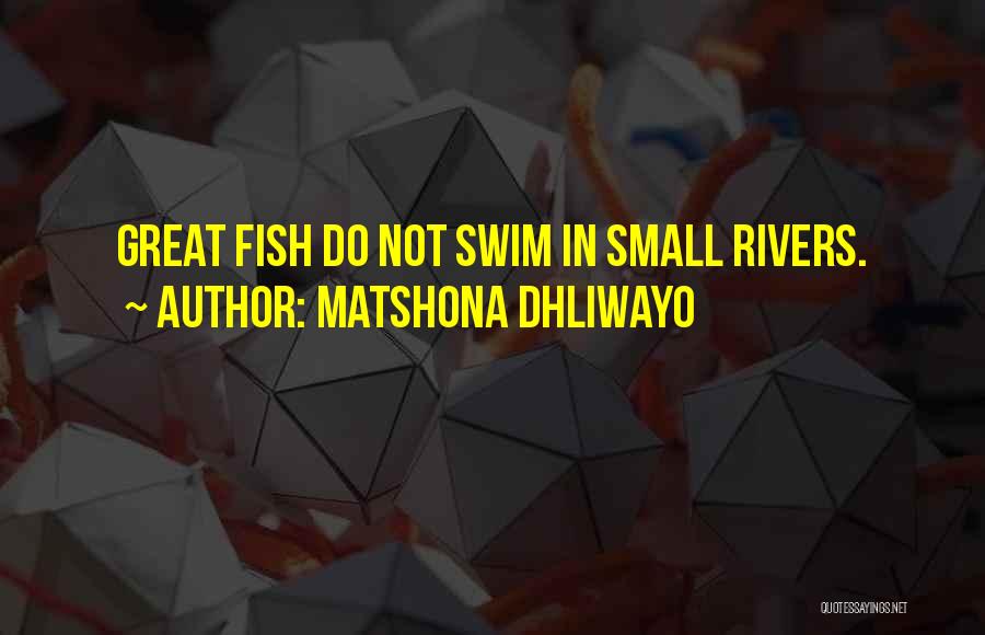 Matshona Dhliwayo Quotes: Great Fish Do Not Swim In Small Rivers.