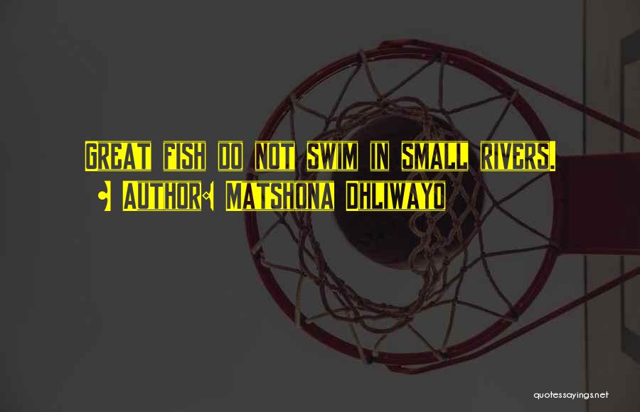 Matshona Dhliwayo Quotes: Great Fish Do Not Swim In Small Rivers.