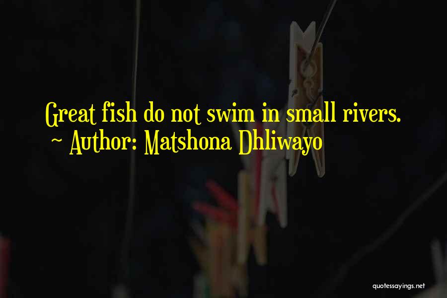 Matshona Dhliwayo Quotes: Great Fish Do Not Swim In Small Rivers.