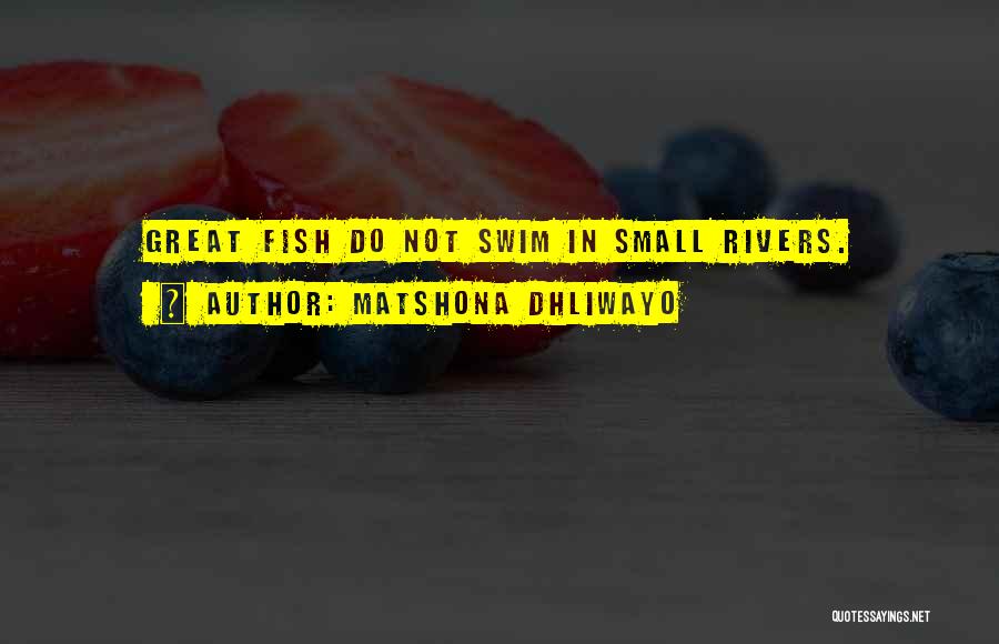 Matshona Dhliwayo Quotes: Great Fish Do Not Swim In Small Rivers.