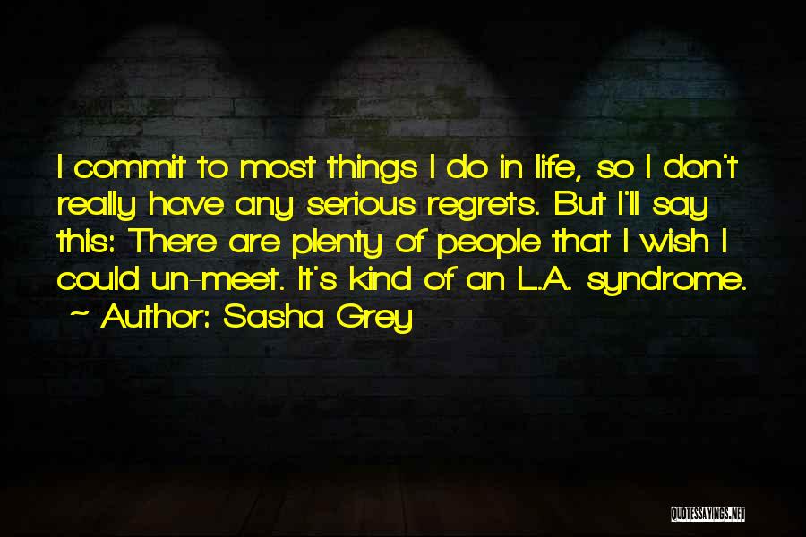 Sasha Grey Quotes: I Commit To Most Things I Do In Life, So I Don't Really Have Any Serious Regrets. But I'll Say