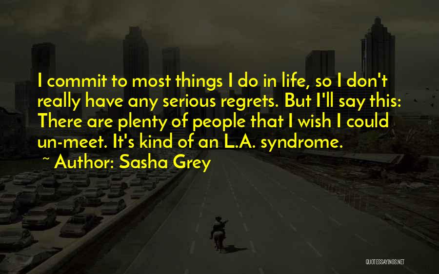 Sasha Grey Quotes: I Commit To Most Things I Do In Life, So I Don't Really Have Any Serious Regrets. But I'll Say