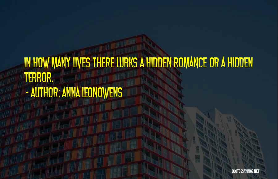 Anna Leonowens Quotes: In How Many Lives There Lurks A Hidden Romance Or A Hidden Terror.