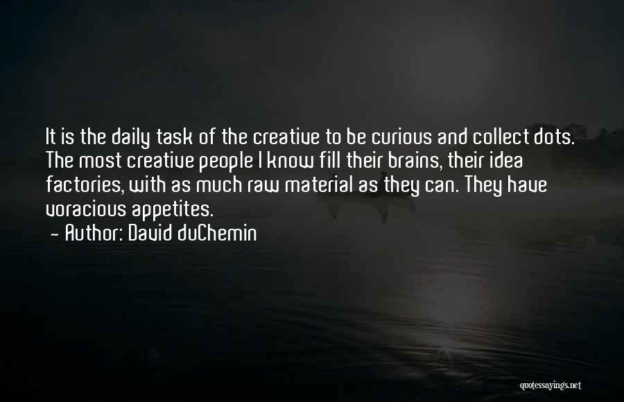 David DuChemin Quotes: It Is The Daily Task Of The Creative To Be Curious And Collect Dots. The Most Creative People I Know