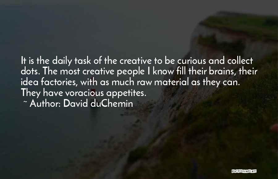 David DuChemin Quotes: It Is The Daily Task Of The Creative To Be Curious And Collect Dots. The Most Creative People I Know