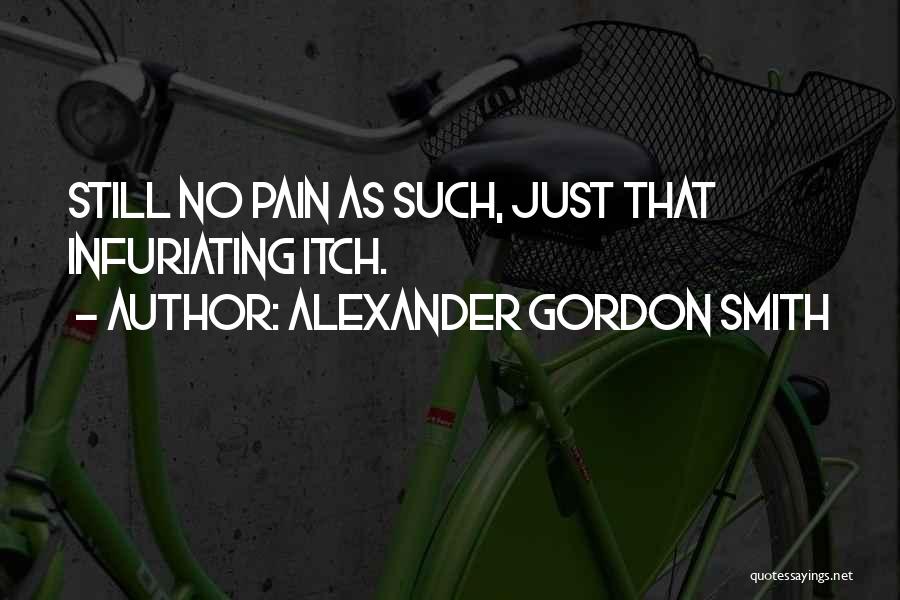 Alexander Gordon Smith Quotes: Still No Pain As Such, Just That Infuriating Itch.