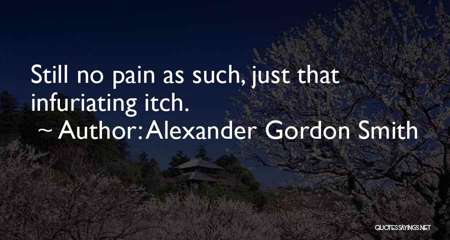 Alexander Gordon Smith Quotes: Still No Pain As Such, Just That Infuriating Itch.