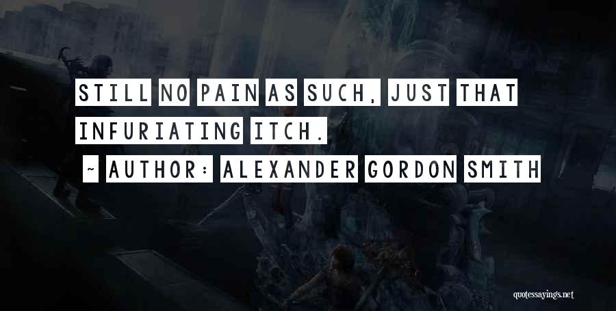 Alexander Gordon Smith Quotes: Still No Pain As Such, Just That Infuriating Itch.