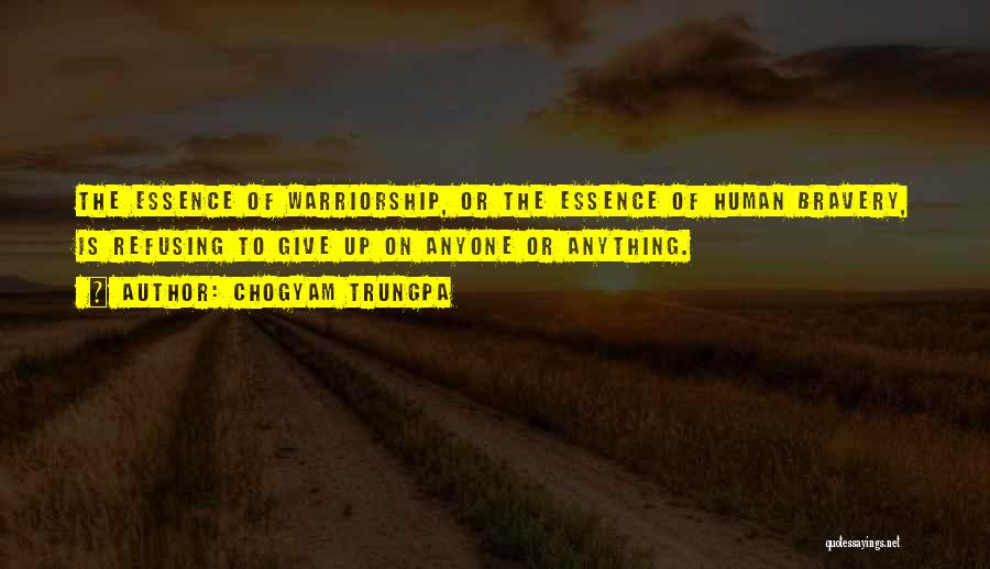 Chogyam Trungpa Quotes: The Essence Of Warriorship, Or The Essence Of Human Bravery, Is Refusing To Give Up On Anyone Or Anything.