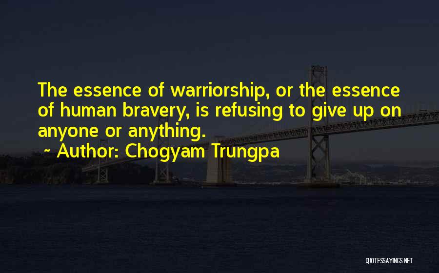 Chogyam Trungpa Quotes: The Essence Of Warriorship, Or The Essence Of Human Bravery, Is Refusing To Give Up On Anyone Or Anything.