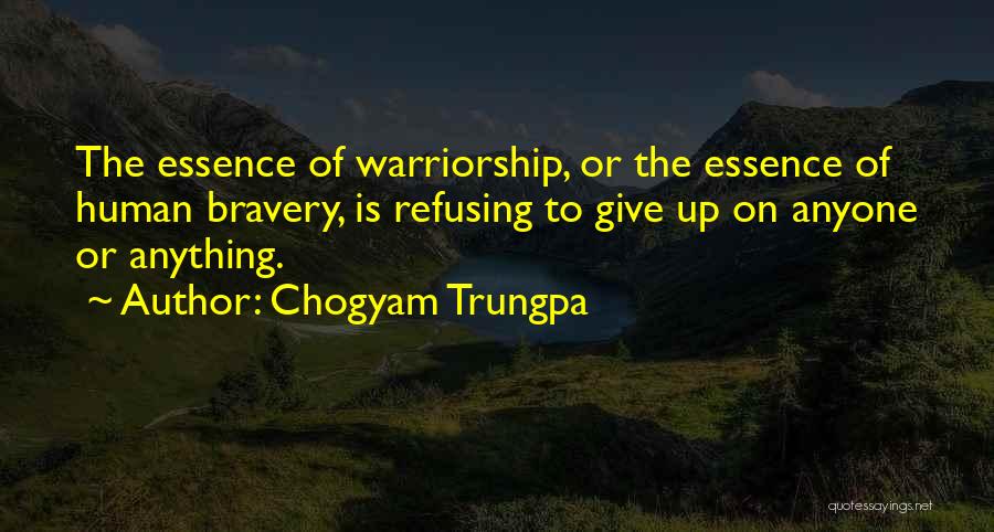 Chogyam Trungpa Quotes: The Essence Of Warriorship, Or The Essence Of Human Bravery, Is Refusing To Give Up On Anyone Or Anything.