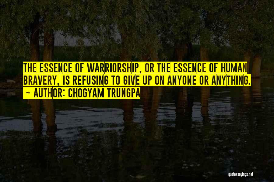 Chogyam Trungpa Quotes: The Essence Of Warriorship, Or The Essence Of Human Bravery, Is Refusing To Give Up On Anyone Or Anything.