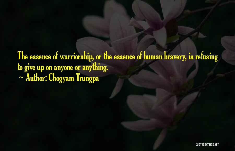 Chogyam Trungpa Quotes: The Essence Of Warriorship, Or The Essence Of Human Bravery, Is Refusing To Give Up On Anyone Or Anything.