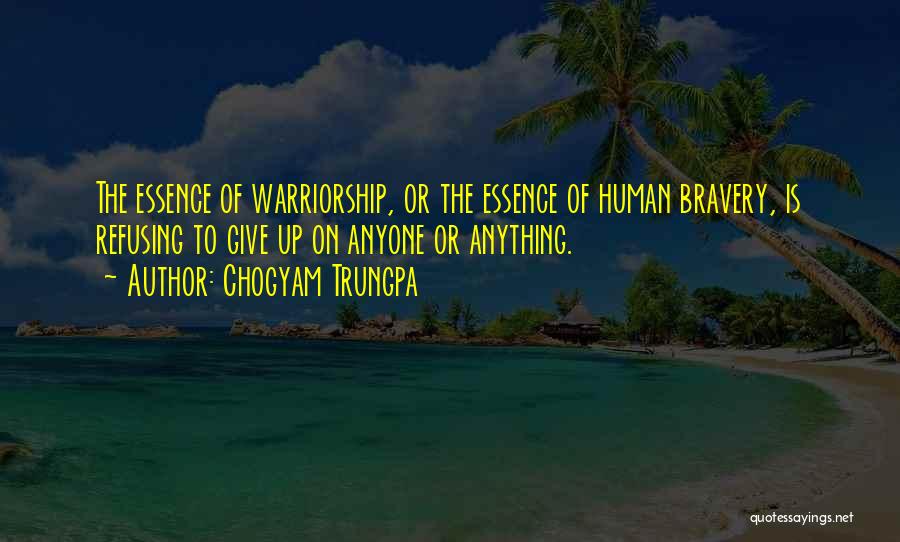 Chogyam Trungpa Quotes: The Essence Of Warriorship, Or The Essence Of Human Bravery, Is Refusing To Give Up On Anyone Or Anything.
