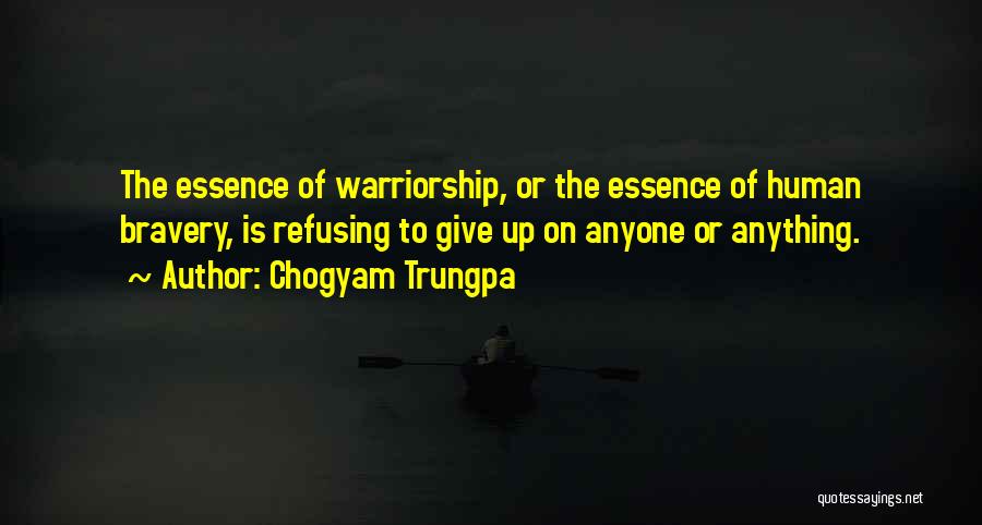Chogyam Trungpa Quotes: The Essence Of Warriorship, Or The Essence Of Human Bravery, Is Refusing To Give Up On Anyone Or Anything.