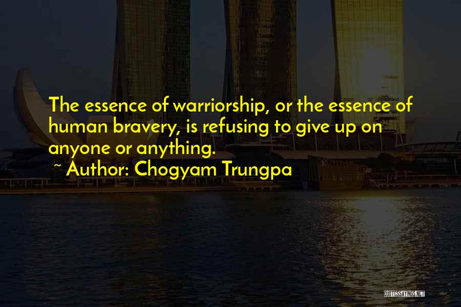 Chogyam Trungpa Quotes: The Essence Of Warriorship, Or The Essence Of Human Bravery, Is Refusing To Give Up On Anyone Or Anything.