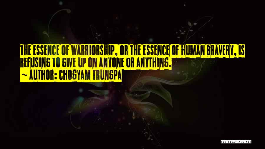 Chogyam Trungpa Quotes: The Essence Of Warriorship, Or The Essence Of Human Bravery, Is Refusing To Give Up On Anyone Or Anything.