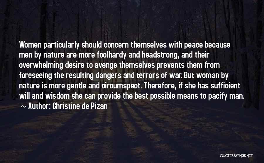 Christine De Pizan Quotes: Women Particularly Should Concern Themselves With Peace Because Men By Nature Are More Foolhardy And Headstrong, And Their Overwhelming Desire