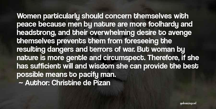Christine De Pizan Quotes: Women Particularly Should Concern Themselves With Peace Because Men By Nature Are More Foolhardy And Headstrong, And Their Overwhelming Desire