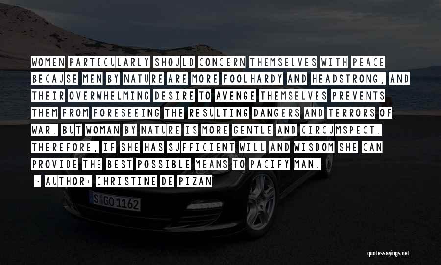 Christine De Pizan Quotes: Women Particularly Should Concern Themselves With Peace Because Men By Nature Are More Foolhardy And Headstrong, And Their Overwhelming Desire