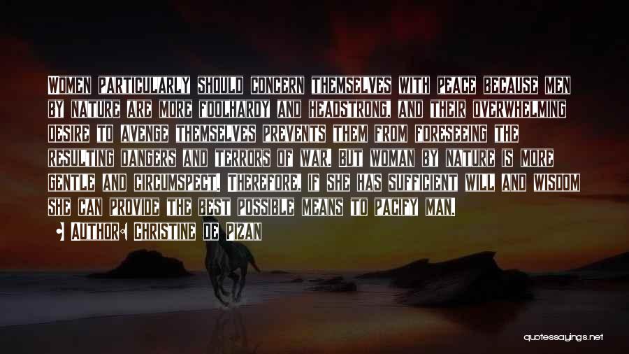 Christine De Pizan Quotes: Women Particularly Should Concern Themselves With Peace Because Men By Nature Are More Foolhardy And Headstrong, And Their Overwhelming Desire