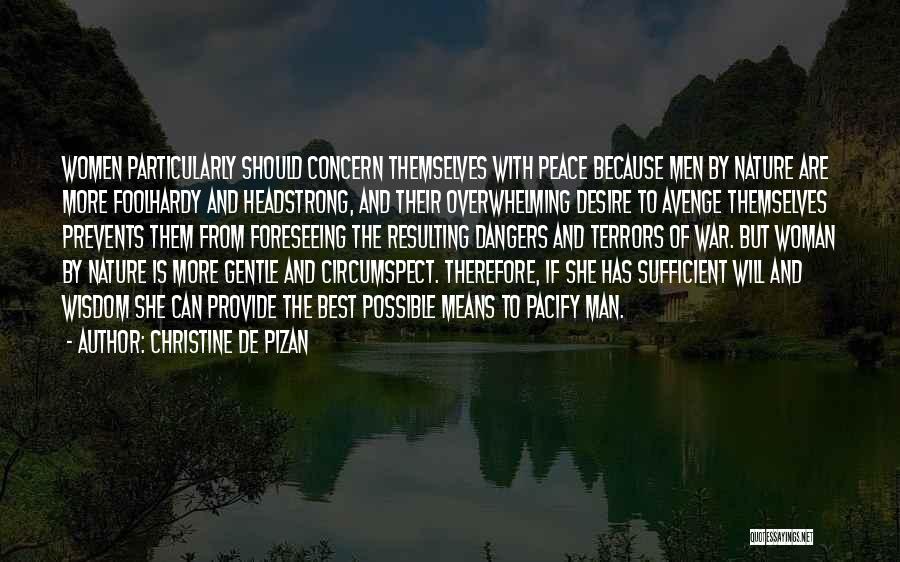 Christine De Pizan Quotes: Women Particularly Should Concern Themselves With Peace Because Men By Nature Are More Foolhardy And Headstrong, And Their Overwhelming Desire