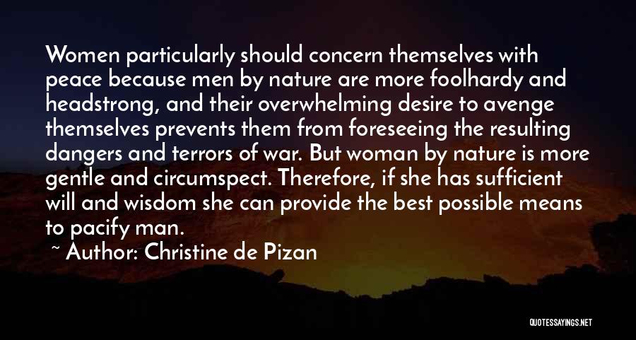 Christine De Pizan Quotes: Women Particularly Should Concern Themselves With Peace Because Men By Nature Are More Foolhardy And Headstrong, And Their Overwhelming Desire