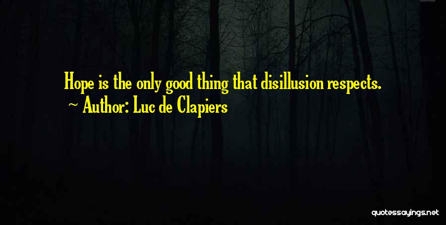 Luc De Clapiers Quotes: Hope Is The Only Good Thing That Disillusion Respects.