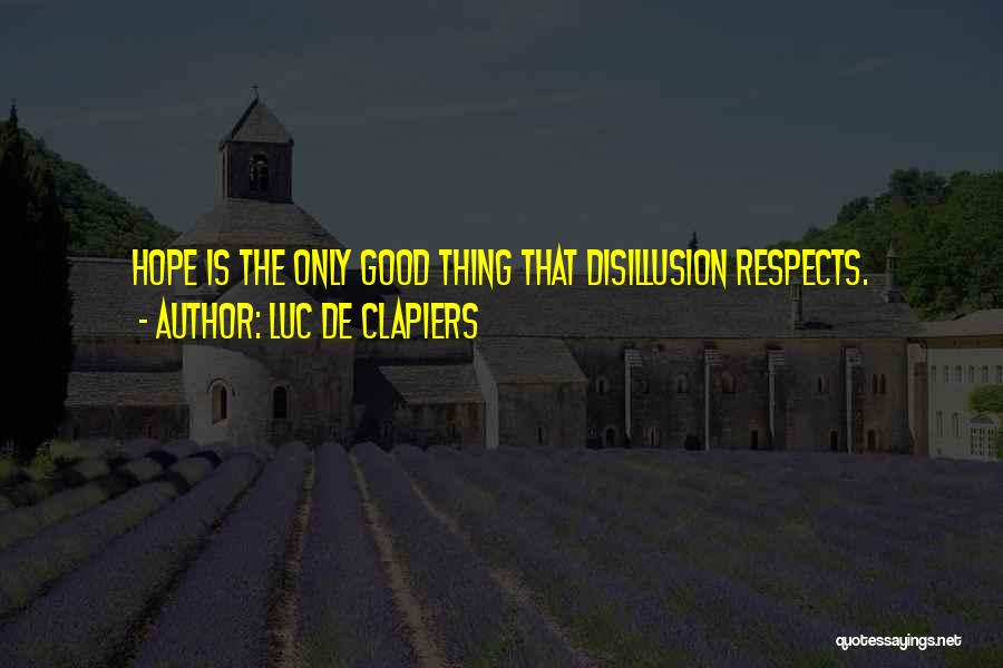 Luc De Clapiers Quotes: Hope Is The Only Good Thing That Disillusion Respects.
