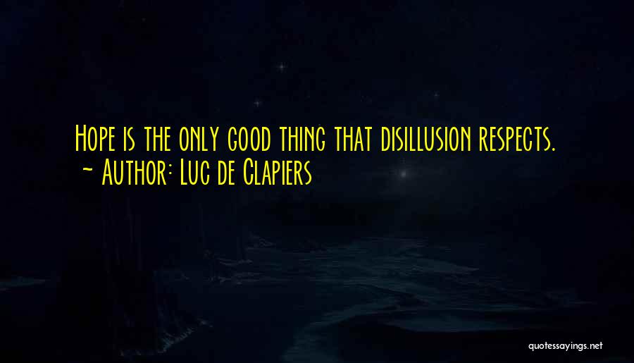 Luc De Clapiers Quotes: Hope Is The Only Good Thing That Disillusion Respects.