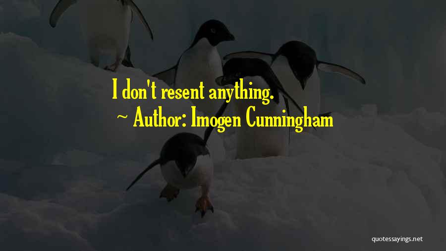 Imogen Cunningham Quotes: I Don't Resent Anything.