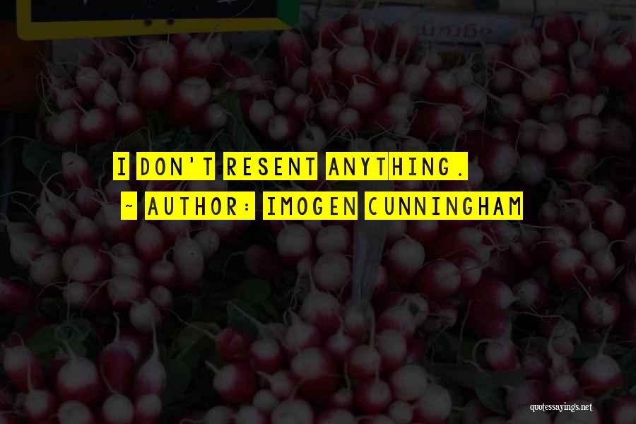 Imogen Cunningham Quotes: I Don't Resent Anything.