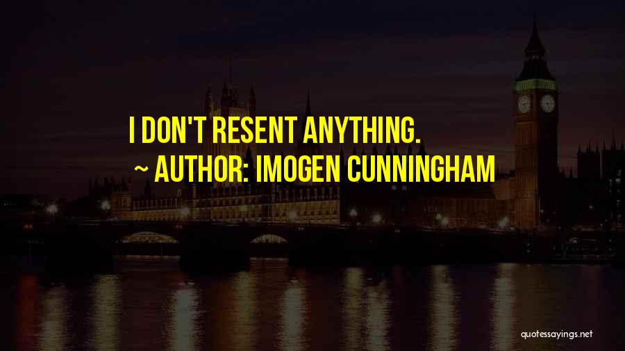 Imogen Cunningham Quotes: I Don't Resent Anything.