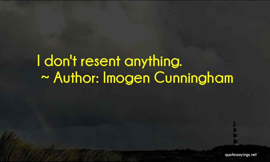 Imogen Cunningham Quotes: I Don't Resent Anything.