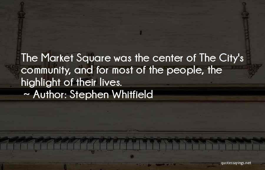 Stephen Whitfield Quotes: The Market Square Was The Center Of The City's Community, And For Most Of The People, The Highlight Of Their