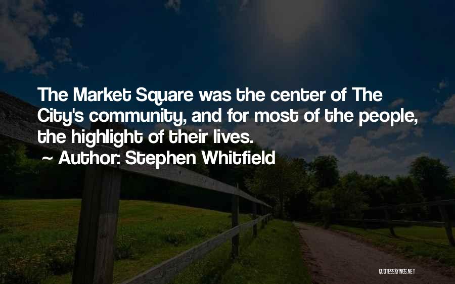 Stephen Whitfield Quotes: The Market Square Was The Center Of The City's Community, And For Most Of The People, The Highlight Of Their