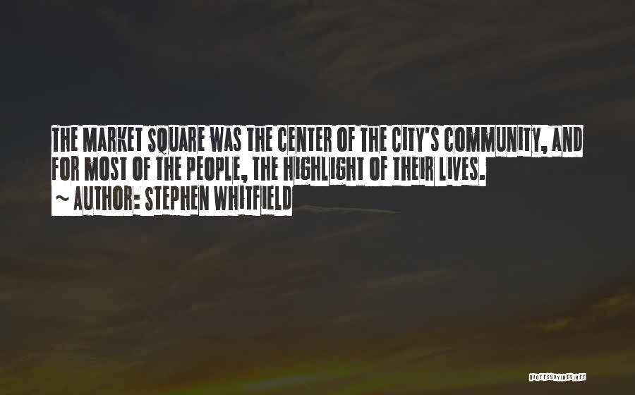 Stephen Whitfield Quotes: The Market Square Was The Center Of The City's Community, And For Most Of The People, The Highlight Of Their