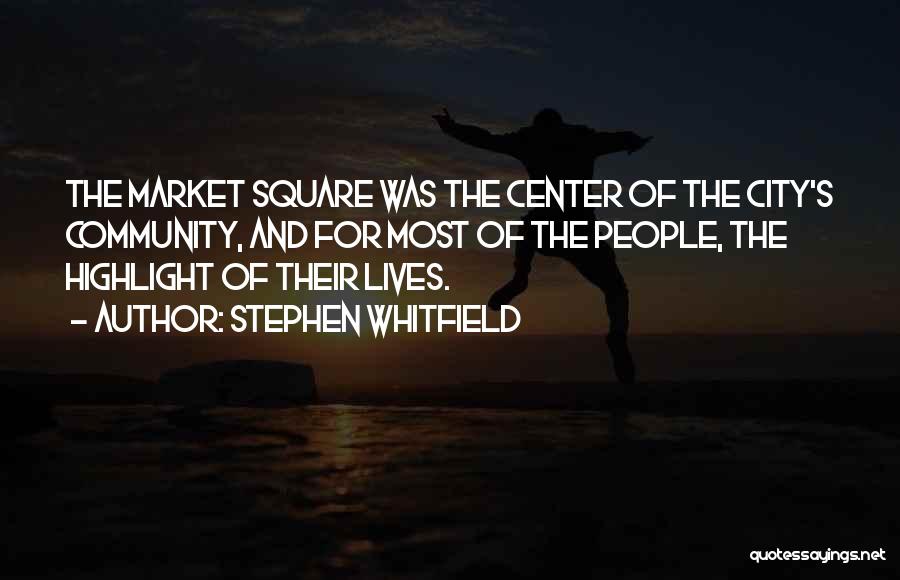 Stephen Whitfield Quotes: The Market Square Was The Center Of The City's Community, And For Most Of The People, The Highlight Of Their