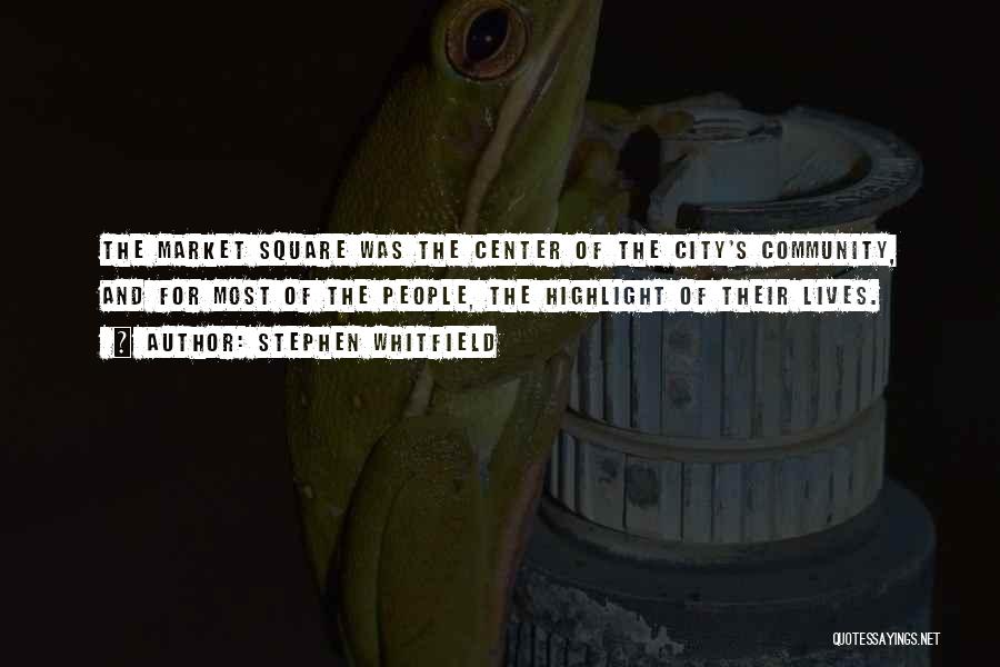 Stephen Whitfield Quotes: The Market Square Was The Center Of The City's Community, And For Most Of The People, The Highlight Of Their