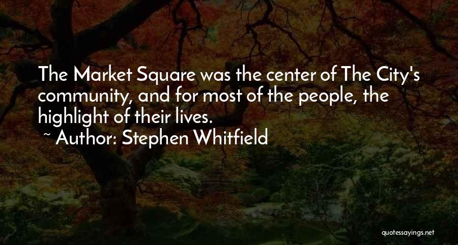 Stephen Whitfield Quotes: The Market Square Was The Center Of The City's Community, And For Most Of The People, The Highlight Of Their