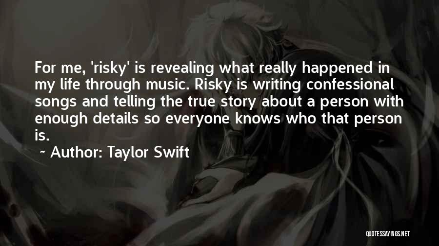 Taylor Swift Quotes: For Me, 'risky' Is Revealing What Really Happened In My Life Through Music. Risky Is Writing Confessional Songs And Telling