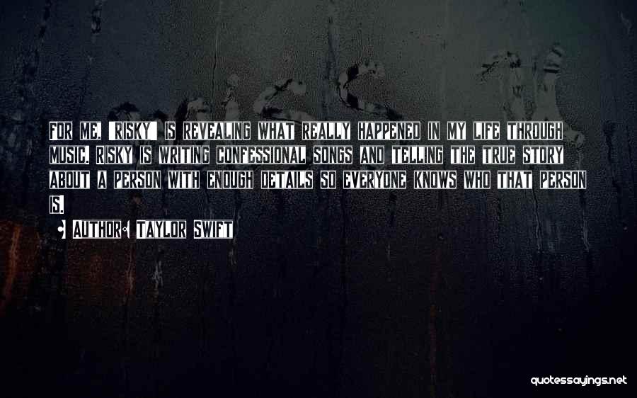 Taylor Swift Quotes: For Me, 'risky' Is Revealing What Really Happened In My Life Through Music. Risky Is Writing Confessional Songs And Telling
