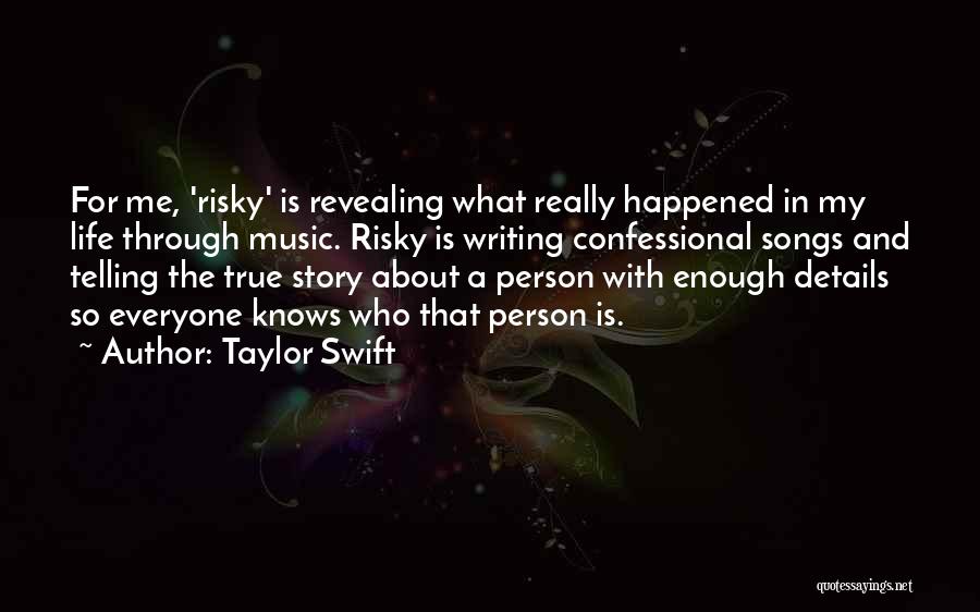 Taylor Swift Quotes: For Me, 'risky' Is Revealing What Really Happened In My Life Through Music. Risky Is Writing Confessional Songs And Telling
