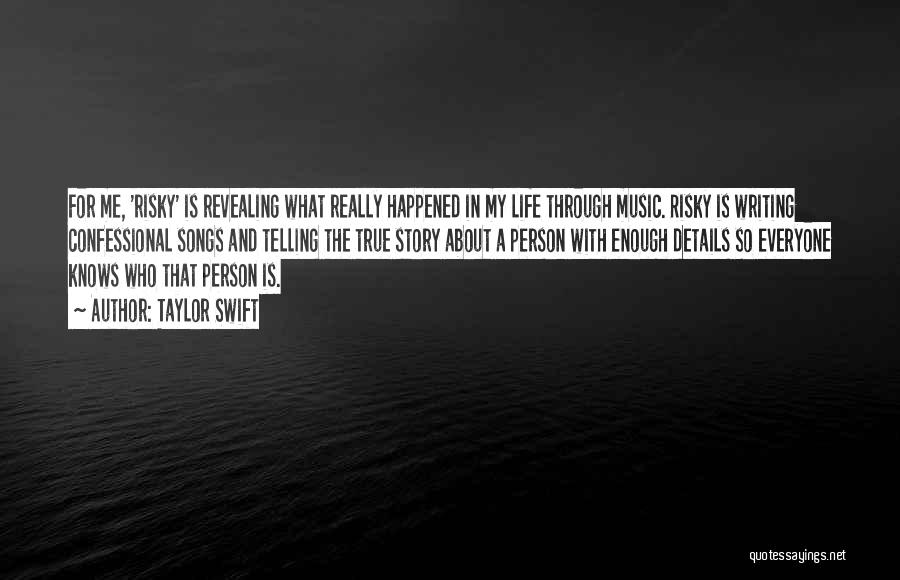 Taylor Swift Quotes: For Me, 'risky' Is Revealing What Really Happened In My Life Through Music. Risky Is Writing Confessional Songs And Telling