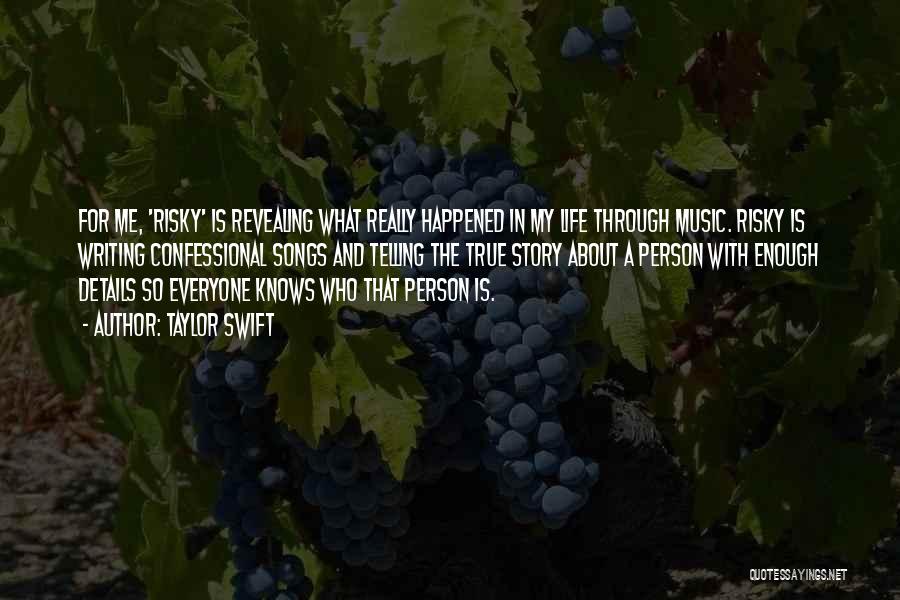 Taylor Swift Quotes: For Me, 'risky' Is Revealing What Really Happened In My Life Through Music. Risky Is Writing Confessional Songs And Telling